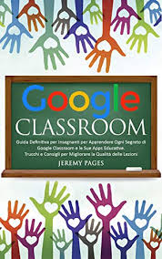 Amazon Com Google Classroom Guida Definitiva Per Insegnanti Per Apprendere Ogni Segreto Di Google Classroom E Le Sue Apps Educative Trucchi E Consigli Per Migliorare And Online Learning Italian Edition Ebook Pages