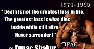 Death Is Not The Greatest Loss In Life Tupac R I P Tupac Shakur