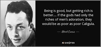 No one has added any quotes, maybe you should be the first! Albert Camus Quote Being Is Good But Getting Rich Is Better If The