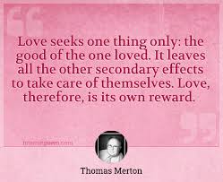 Hope, faith, and love have always been the center of his teachings. Love Seeks One Thing Only The Good Of The One Loved It Leaves All The Other Secondary Effects To Take Care Of Themselves Love Therefore Is Its Own Reward