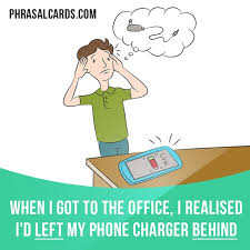 Leave Behind Means To Forget To Take Something With You Example When I Got To The Office I Realised I English Idioms English Verbs English Prepositions