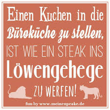 Solange Kakaobohnen An Bäumen Wachsen Ist Schokolade Auch Obst Einen Kuchen In Die Burokuche Zu Stellen Ist Wie Ein Steak Ins Lowengehege Zu Werfen Da Gonnt Man Den Kollegen Eine Witzige Spruche Lustige Spruche Spruche