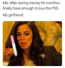 Dopl3r Com Memes Me After Saving Money For Months I Finally Have Enough To Buy The Ps5 My Girlfriend