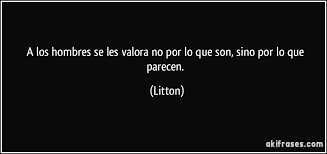A Los Hombres Se Les Valora No Por Lo Que Son Sino Por Lo Que