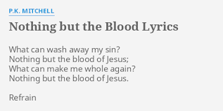 When this hymn was first published in 1876, hebrews 9:22 was quoted underneath the title: Nothing But The Blood Lyrics By P K Mitchell What Can Wash Away