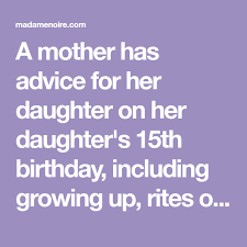 Happy Birthday Wishes For My 15 Year Old Daughter A Mother Has Advice For Her Daughter On Her Daughter S 15th Birthday Including Growing Up Rites Of Passage Letter To My Daughter 15th Birthday To My Daughter