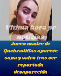 𝐉𝐎𝐕𝐄𝐍 𝐌𝐀𝐃𝐑𝐄 𝐃𝐄 𝐐𝐔𝐄𝐁𝐑𝐀𝐃𝐈𝐋𝐋𝐀𝐒 𝐀𝐏𝐀𝐑𝐄𝐂𝐄 𝐒𝐀𝐍𝐀  𝐘 𝐒𝐀𝐋𝐕𝐀 𝐓𝐑𝐀𝐒 𝐒𝐄𝐑 𝐑𝐄𝐏𝐎𝐑𝐓𝐀𝐃𝐀 𝐃𝐄𝐒𝐀𝐏𝐀𝐑𝐄𝐂𝐈𝐃𝐀  La madre de Karla Michelle González Negrón, de 21 años, confirmó que su  hija está bien luego de haber sido