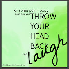 At Some Point Today Make Sure You Throw Your Head Back And Laugh Inspirational Words Live Laugh Love My Happy Place