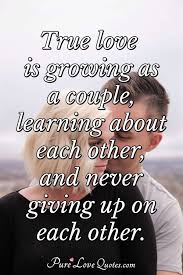 True Love Is Growing As A Couple Learning About Each Other And Never Giving Purelovequotes Love quotes for him n her hover me.