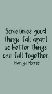 Maybe you would like to learn more about one of these? Sometimes Good Things Fall Apart So Better Things Can Fall Together Marilyn Monroe From The Motivation App Http It Together Quotes Work Quotes Safe Quotes