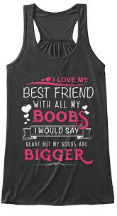 I'll never forget that day. I Love My Best Friend With All Boobs I Love My Best Friend With All My Boobs I Would Say Heart But My Boobs Are Bigger Products From Bffsshirts
