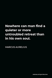 I'm sorry, but i must withdraw. Marcus Aurelius Quote Nowhere Can Man Find A Quieter Or More Untroubled Retreat Than In His Own Soul