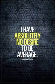 I Have Absolutely No Desire To Be Average This Should Be Your Basic Mindset Strive To Be The Best That You Can Be Per Gym Quote Quotes For Kids Words