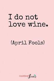 I Do Not Love Wine April Fools Inspirational Quotes Inspirational Thoughts Inspirational Words