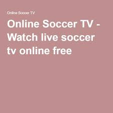 Online Soccer Tv Watch Live Soccer Tv Online Free Soccer Tv Live Soccer Soccer