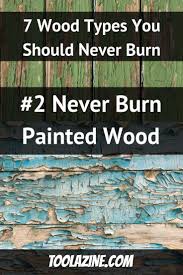 7 Types Of Wood You Should Never Burn Poisonous Toxic Firewood Toolazine Burns Types Of Wood Firewood