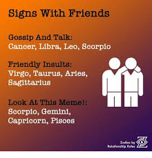 Cancer, scorpio and pisces are all water signs. Signs With Friends Gossip And Talk Cancer Libra Leo Scorpio Friendly Insults Virgo Taurus Aries Sagittarius Look At This Meme Scorpio Gemini Capricorn Pisces Zodiac By C Relationship Rules Friends Meme
