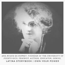 Hold onto your hats, folks. This one is amazing! Born in 1853 in Aguadilla,  Puerto Rico, Ana Roque de Duprey, the daughter of educators, learned to  read and write at age 3.