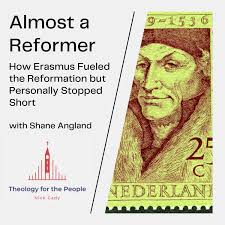 Almost a Reformer: How Erasmus of Rotterdam Fueled the Reformation but  Personally Stopped Short