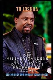 Here is a picture of tb joshua that needs explanation. Tb Joshua Der Missverstandene Und Falsch Dargestellte Prophet Bei Scoan Amazon De Ogbe Monday Ogwuojo Bucher