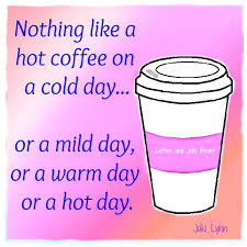 Nothing Like A Hot Coffee On A Cold Day Or A Mild Day Or A Warm Day Or A Hot Day Coffee Quotes Coffee Humor Hot Coffee