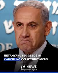 Israeli Occupation Attorney General has approved Benjamin Netanyahu's  request to cancel his scheduled testimony in court today, citing the  resumption of fighting in Gaza as the reason for his inability to attend.