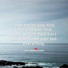 I May Not Be Your First But I Just Want To Be Your Last Everything Idlehearts