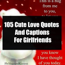 It's not important to take your girlfriend to romantic dinners, expensive shopping sprees, or exhaustive day trips. 105 Cute Love Quotes And Captions For Girlfriends
