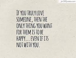 If You Truly Love Someone Then The Only Thing You Want For Them Is To Be Happy Even If Its Not With You Best Quotes Happy Quotes Feelings Quotes