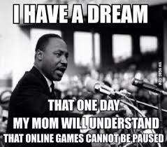 I Have A Dream That One Day My Mom Will Understand That Online Games Cannot Be Paused Dr Martin Luther King Jr Dr Martin Luther King Martin Luther King