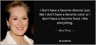 Meryl Streep Quote I Don T Have A Favorite Director Just Like I Don T