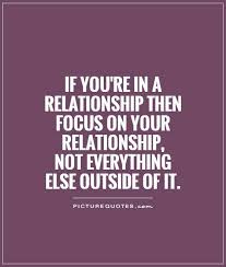 If You Re In A Relationship Then Focus On Your Relationship Not Everything Else Outside Of It Cute Relationship Quotes Relationship Quotes Relationship