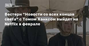 Том хэнкс, хелена ценгель, элизабет марвел и др. Vestern Novosti So Vseh Koncov Sveta S Tomom Henksom Vyjdet Na Netflix V Fevrale Beltion