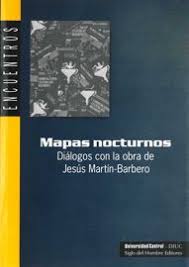 ¡hasta siempre al gran maestro jesús martín barbero! Mapas Nocturnos De Las Mediaciones A Los Medios Contribuciones De La Obra De Martin Barbero Al Estudio De Los Medios Y Sus Procesos De Recepcion Siglo Del Hombre Editores