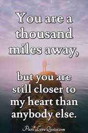 Only those who have a brave heart survive it. You Are A Thousand Miles Away But You Are Still Closer To My Heart Than Purelovequotes