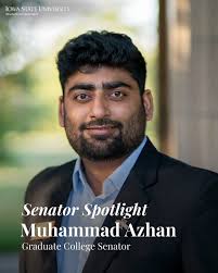As a PhD candidate from Pakistan in Iowa State's Department of Chemistry,  Senator Azhan researches the synthesis of new materials for water  electrolysis for a more efficient and sustainable future. Having been