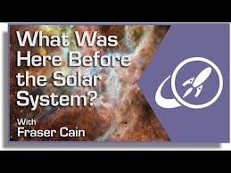 I have been/was here before and i am here again. What Was Here Before The Solar System Universe Today