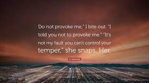 A. Zavarelli Quote: “Do not provoke me,” I bite out. “I told you not to provoke  me.” “It's not my fault you can't control your temper,” she s...”