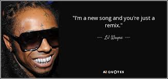 Guys it takes 3 hour to make this, i hope you will like it. Lil Wayne Quote I M A New Song And You Re Just A Remix