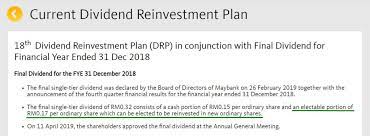 The new maybank shares to be allotted and issued pursuant to the dividend reinvestment plan will rank equally in all respects with the existing maybank shares, except that the holders of thenew maybank shares shall not be entitled to any dividends, rights, allotments and/or other distributions, the entitlement date of which is prior to the allotment date. 6 Things To Know About Dividend Reinvestment Plan In Malaysia