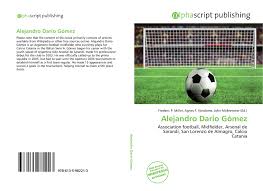 Nachdem gómez 2003 seine karriere bei arsenal de sarandí begonnen hatte, wurde er in die profiabteilung übernommen und wechselte 2009 zu ca san lorenzo.ein jahr später wechselte er in die italienische serie a zu catania calcio.später spielte gómez für metalist charkiw.seit 2014 stand er bei atalanta bergamo unter vertrag. Alejandro Dario Gomez 978 613 5 98221 3 6135982214 9786135982213
