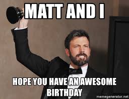 Not surprisingly, people drudged up another actor. Matt And I Hope You Have An Awesome Birthday Ben Affleck Win 1 Meme Generator