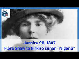 A rana irin ta yau: Janairu 08, 1897 Flora Shaw ta ƙirƙiro sunan "Nigeria"