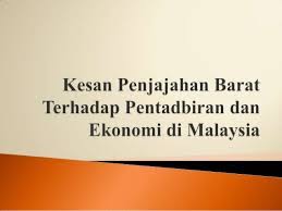 Kesan penjajah eropah ke kawasan asia tenggara memang sangat dirasai kesannya sehingga ke sejarah penjajahan di negara kita bermula dengan kedatangan penjajah portugis ke melaka pada kemasukan tentera jepun ke tanah melayu pada tahun 1941 menyebabkan british hilang kuasa. Kesan Penjajahan Barat Terhadap Pentadbiran Dan Ekonomi Di Malaysia