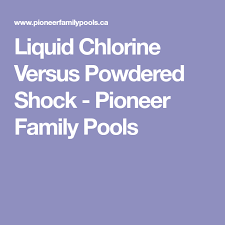 Liquid Chlorine Versus Powdered Shock Pioneer Family Pools Pioneer Families Family Pool Chlorine