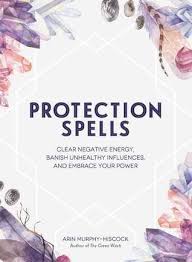 Protection Spells Clear Negative Energy Banish Unhealthy Influences And Embrace Your Power By Arin Murphy Hiscock