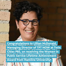 We're wishing a huge congratulations to Lillian McDonald, Managing Director  of TPT NOW at Twin Cities PBS, who has been honored with the Women in  Public Service Lifetime Achievement Award from Hamline