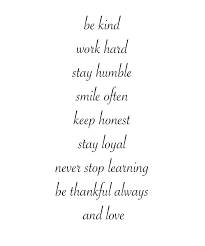 Be Kind Work Hard Stay Humble Smile Often Keep Honest Stay Loyal Never Stop Learning Humble Quotes Inspirational Quotes Motivation Work Hard Stay Humble