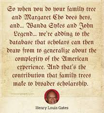 So When You Do Your Family Tree And Margaret Cho Does Hers And Wanda Sykes And John Legend We Re Adding To The Database That Scholars Can Then Draw From To Generalize About