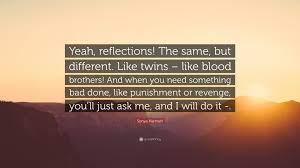 We look up at the same and see such diffeænt things. Sonya Hartnett Quote Yeah Reflections The Same But Different Like Twins Like Blood Brothers And When You Need Something Bad Done Like